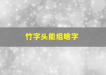 竹字头能组啥字