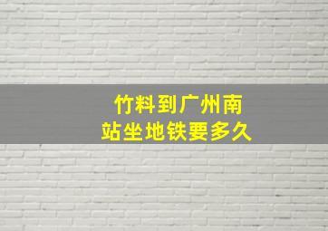 竹料到广州南站坐地铁要多久