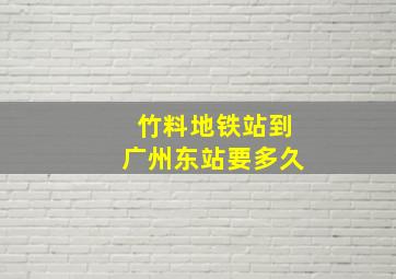 竹料地铁站到广州东站要多久