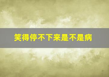 笑得停不下来是不是病