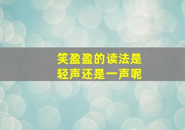 笑盈盈的读法是轻声还是一声呢