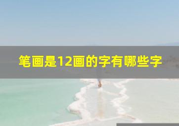 笔画是12画的字有哪些字