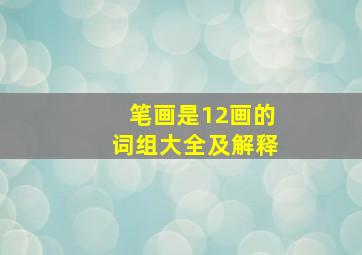 笔画是12画的词组大全及解释