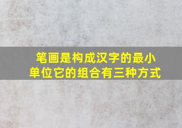 笔画是构成汉字的最小单位它的组合有三种方式