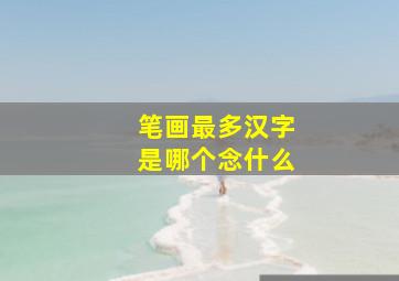 笔画最多汉字是哪个念什么