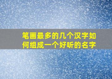 笔画最多的几个汉字如何组成一个好听的名字