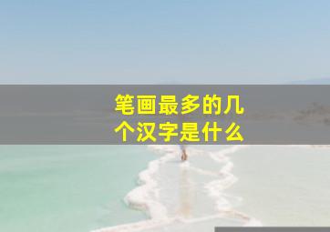 笔画最多的几个汉字是什么