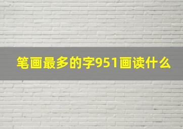 笔画最多的字951画读什么