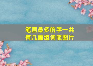 笔画最多的字一共有几画组词呢图片