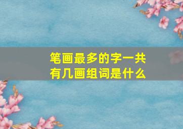 笔画最多的字一共有几画组词是什么