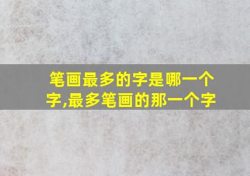 笔画最多的字是哪一个字,最多笔画的那一个字