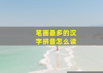 笔画最多的汉字拼音怎么读