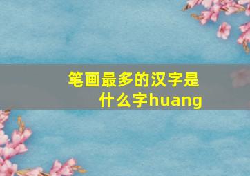 笔画最多的汉字是什么字huang