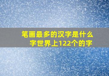 笔画最多的汉字是什么字世界上122个的字