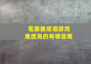 笔画猜成语游戏难度高的有哪些呢