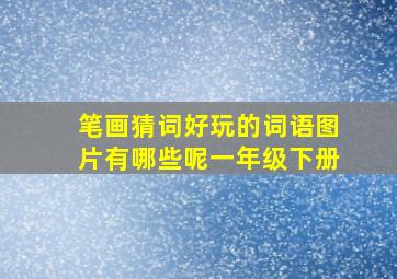 笔画猜词好玩的词语图片有哪些呢一年级下册