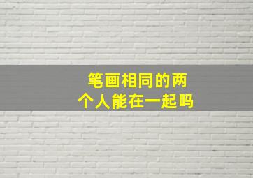 笔画相同的两个人能在一起吗