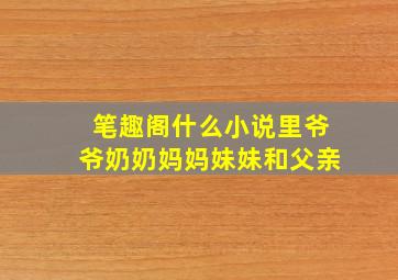 笔趣阁什么小说里爷爷奶奶妈妈妹妹和父亲