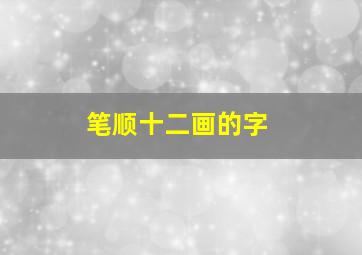 笔顺十二画的字