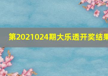 第2021024期大乐透开奖结果