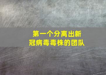 第一个分离出新冠病毒毒株的团队