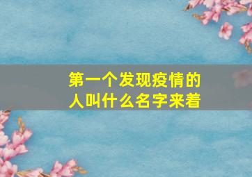 第一个发现疫情的人叫什么名字来着