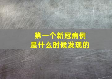 第一个新冠病例是什么时候发现的