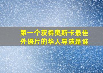 第一个获得奥斯卡最佳外语片的华人导演是谁