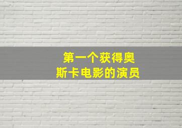 第一个获得奥斯卡电影的演员