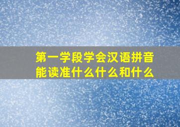 第一学段学会汉语拼音能读准什么什么和什么