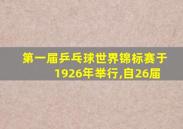 第一届乒乓球世界锦标赛于1926年举行,自26届