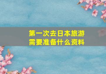 第一次去日本旅游需要准备什么资料