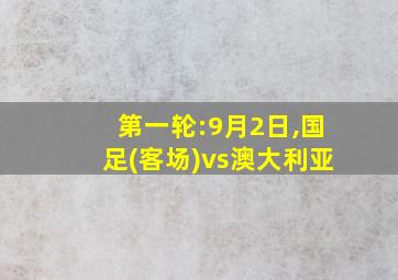 第一轮:9月2日,国足(客场)vs澳大利亚