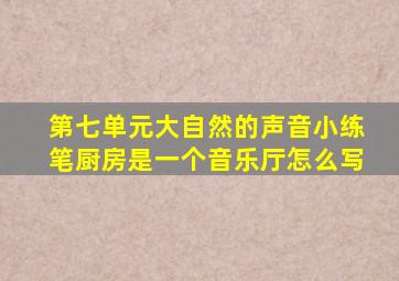 第七单元大自然的声音小练笔厨房是一个音乐厅怎么写