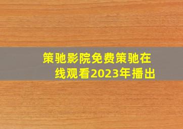 策驰影院免费策驰在线观看2023年播出