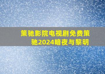 策驰影院电视剧免费策驰2024暗夜与黎明