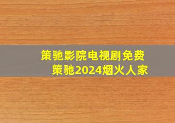 策驰影院电视剧免费策驰2024烟火人家