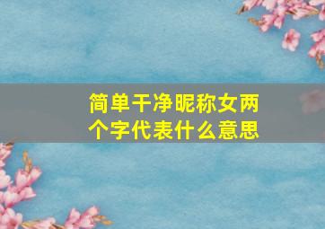 简单干净昵称女两个字代表什么意思