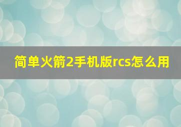 简单火箭2手机版rcs怎么用