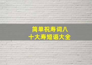 简单祝寿词八十大寿短语大全