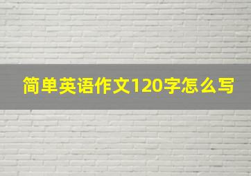 简单英语作文120字怎么写