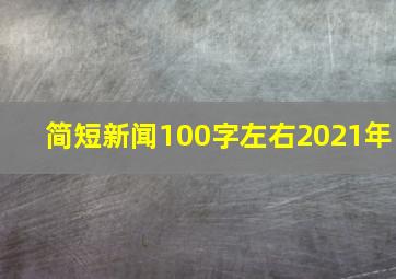 简短新闻100字左右2021年