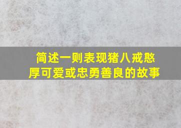 简述一则表现猪八戒憨厚可爱或忠勇善良的故事