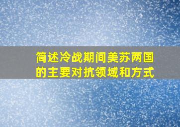 简述冷战期间美苏两国的主要对抗领域和方式