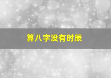 算八字没有时辰