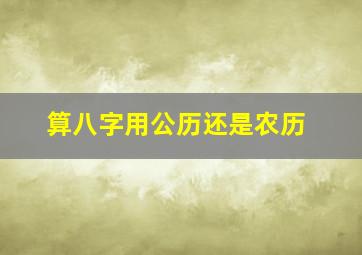 算八字用公历还是农历