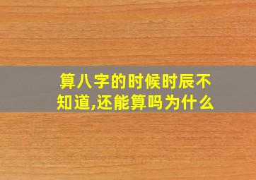 算八字的时候时辰不知道,还能算吗为什么