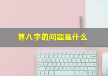 算八字的问题是什么