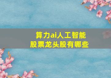 算力ai人工智能股票龙头股有哪些