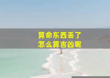 算命东西丢了怎么算吉凶呢